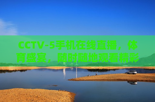 CCTV-5手机在线直播，体育盛宴，随时随地观看精彩赛事，CCTV-5手机在线直播，随时随地尽享体育盛宴  第1张