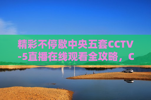 精彩不停歇中央五套CCTV-5直播在线观看全攻略，CCTV-5直播在线观看，精彩不停歇的体育盛宴，CCTV-5直播在线观看，精彩体育盛宴，不容错过  第1张