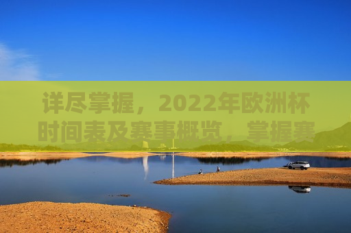 详尽掌握，2022年欧洲杯时间表及赛事概览，掌握赛事动态，2022年欧洲杯时间表与赛事概览，掌握赛事动态，2022年欧洲杯时间表与赛事概览  第1张