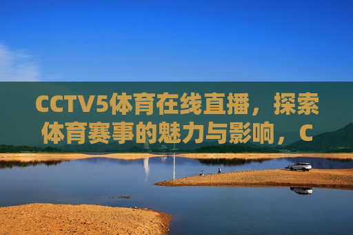 CCTV5体育在线直播，探索体育赛事的魅力与影响，CCTV5体育在线直播，体育赛事的魅力与影响大放异彩，CCTV5体育在线直播，体育赛事的魅力与影响大放异彩  第1张