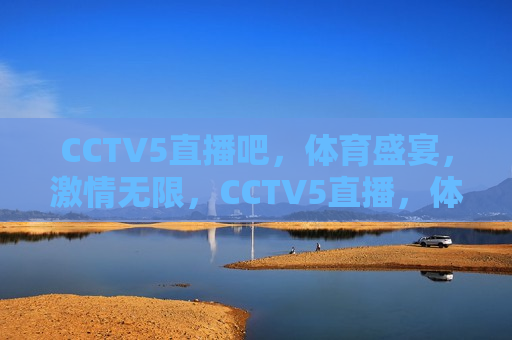 CCTV5直播吧，体育盛宴，激情无限，CCTV5直播，体育盛宴，畅享激情时刻，CCTV5体育盛宴，激情无限，畅享精彩时刻  第1张