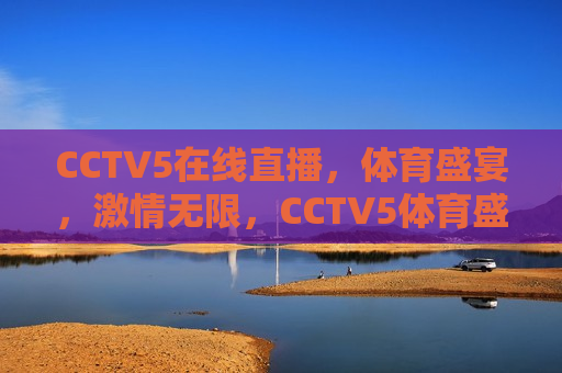 CCTV5在线直播，体育盛宴，激情无限，CCTV5体育盛宴，激情无限在线直播，CCTV5体育盛宴，激情无限在线直播