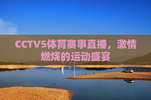 CCTV5体育赛事直播，激情燃烧的运动盛宴  第1张