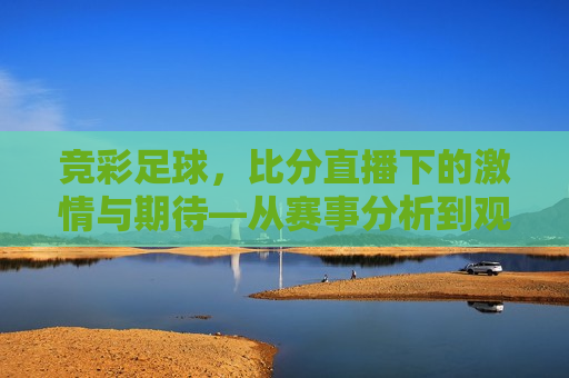 竞彩足球，比分直播下的激情与期待—从赛事分析到观赛指南，竞彩足球，激情与期待的比分直播观赛指南，竞彩足球，激情与期待的比分直播观赛指南  第1张