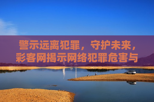 警示远离犯罪，守护未来，彩客网揭示网络犯罪危害与防范措施，彩客网，守护未来，警示远离网络犯罪，彩客网，守护未来，警示远离网络犯罪  第1张