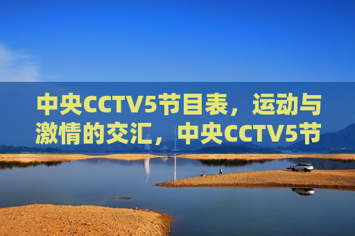 中央CCTV5节目表，运动与激情的交汇，中央CCTV5节目表，运动激情之夜，中央CCTV5运动激情之夜节目表