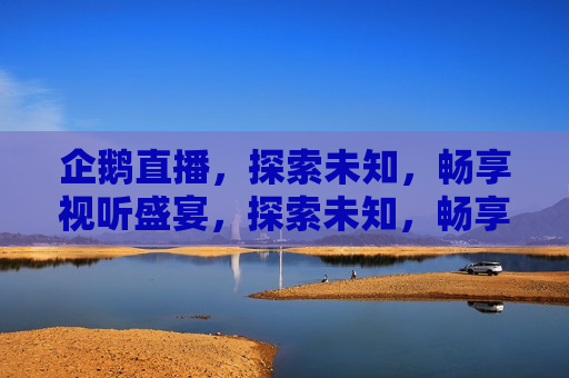 企鹅直播，探索未知，畅享视听盛宴，探索未知，畅享视听盛宴——企鹅直播带你飞，企鹅直播带你畅享视听盛宴，探索未知世界  第1张