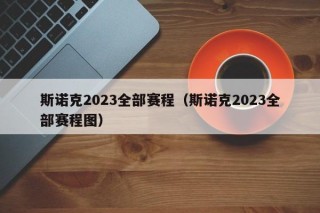 斯诺克2023全部赛程（斯诺克2023全部赛程图）