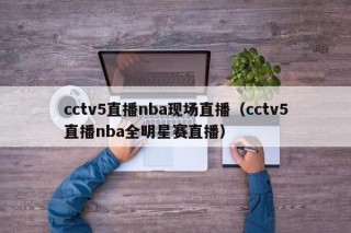 cctv5直播nba现场直播（cctv5直播nba全明星赛直播）