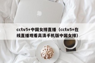 cctv5+中国女排直播（cctv5+在线直播观看高清手机版中国女排）