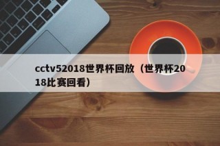 cctv52018世界杯回放（世界杯2018比赛回看）