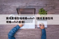 国足直播在线观看cctv5（国足直播在线观看cctv5直播）