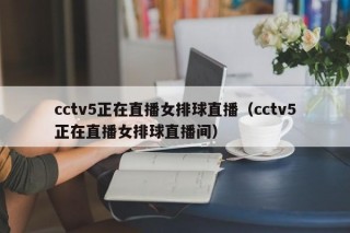 cctv5正在直播女排球直播（cctv5正在直播女排球直播间）