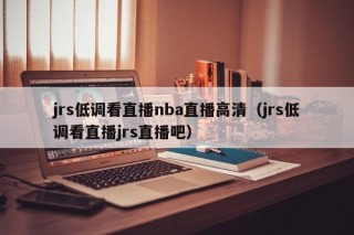 jrs低调看直播nba直播高清（jrs低调看直播jrs直播吧）