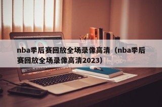 nba季后赛回放全场录像高清（nba季后赛回放全场录像高清2023）