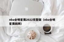 nba全明星赛2022完整版（nba全明星赛回顾）