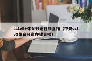 cctv5+体育频道在线直播（中央cctv5体育频道在线直播）