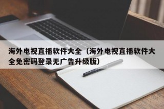 海外电视直播软件大全（海外电视直播软件大全免密码登录无广告升级版）