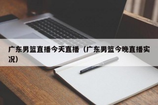 广东男篮直播今天直播（广东男篮今晚直播实况）