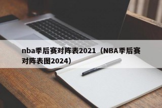 nba季后赛对阵表2021（NBA季后赛对阵表图2024）