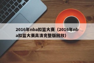 2016年nba扣篮大赛（2016年nba扣篮大赛高清完整版回放）