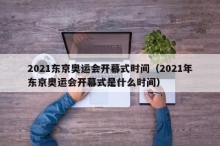 2021东京奥运会开幕式时间（2021年东京奥运会开幕式是什么时间）