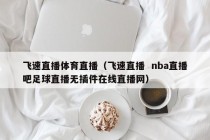 飞速直播体育直播（飞速直播  nba直播吧足球直播无插件在线直播网）