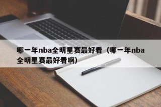 哪一年nba全明星赛最好看（哪一年nba全明星赛最好看啊）