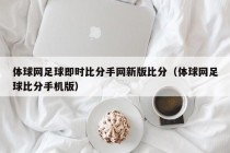 体球网足球即时比分手网新版比分（体球网足球比分手机版）