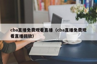 cba直播免费观看直播（cba直播免费观看直播回放）