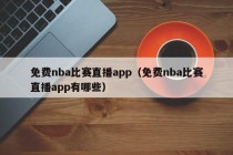 免费nba比赛直播app（免费nba比赛直播app有哪些）