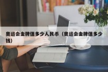 奥运会金牌值多少人民币（奥运会金牌值多少钱）