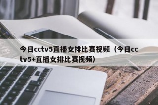 今日cctv5直播女排比赛视频（今日cctv5+直播女排比赛视频）