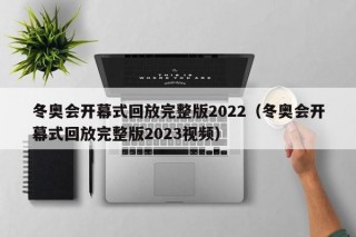 冬奥会开幕式回放完整版2022（冬奥会开幕式回放完整版2023视频）