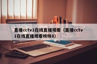 直播cctv1在线直播观看（直播cctv1在线直播观看榜样8）