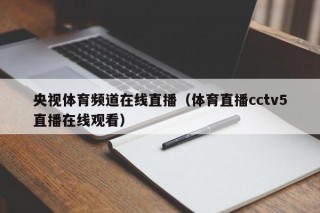 央视体育频道在线直播（体育直播cctv5直播在线观看）