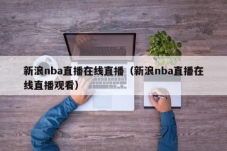 新浪nba直播在线直播（新浪nba直播在线直播观看）