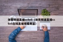 体育频道直播cctv5（体育频道直播cctv5在线直播观看男篮）