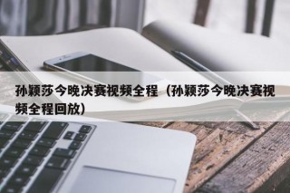 孙颖莎今晚决赛视频全程（孙颖莎今晚决赛视频全程回放）