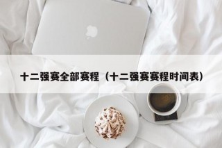 十二强赛全部赛程（十二强赛赛程时间表）