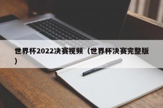 世界杯2022决赛视频（世界杯决赛完整版）