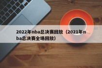 2022年nba总决赛回放（2021年nba总决赛全场回放）