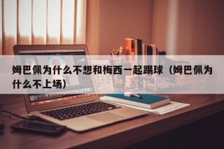 姆巴佩为什么不想和梅西一起踢球（姆巴佩为什么不上场）