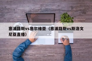 塞浦路斯vs塞尔维亚（塞浦路斯vs斯洛文尼亚直播）