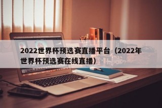 2022世界杯预选赛直播平台（2022年世界杯预选赛在线直播）