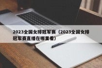 2023全国女排冠军赛（2023全国女排冠军赛直播在哪里看）