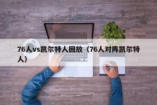 76人vs凯尔特人回放（76人对阵凯尔特人）