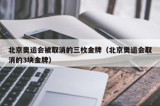 北京奥运会被取消的三枚金牌（北京奥运会取消的3块金牌）