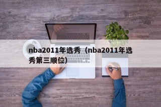 nba2011年选秀（nba2011年选秀第三顺位）