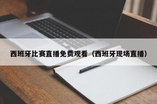 西班牙比赛直播免费观看（西班牙现场直播）